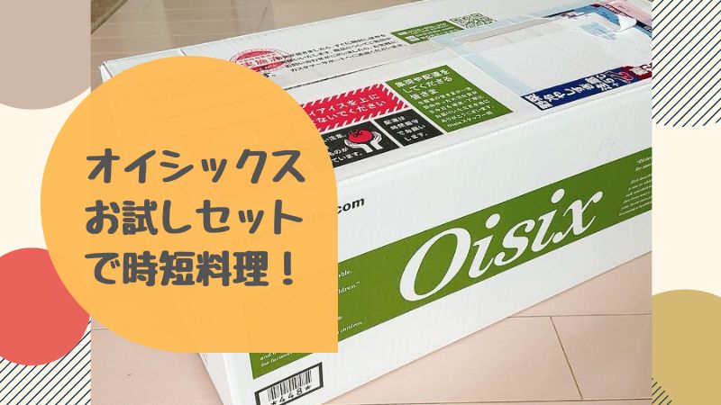 オイシックスのお試しセット体験ブログ～内容はお得なの？中身をご紹介！口コミ感想|苦情やクレーム対応方法