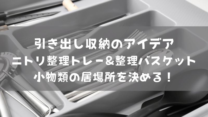 【引き出し収納のアイデア】ニトリ整理トレー＆整理バスケットで小物類の居場所を決める！