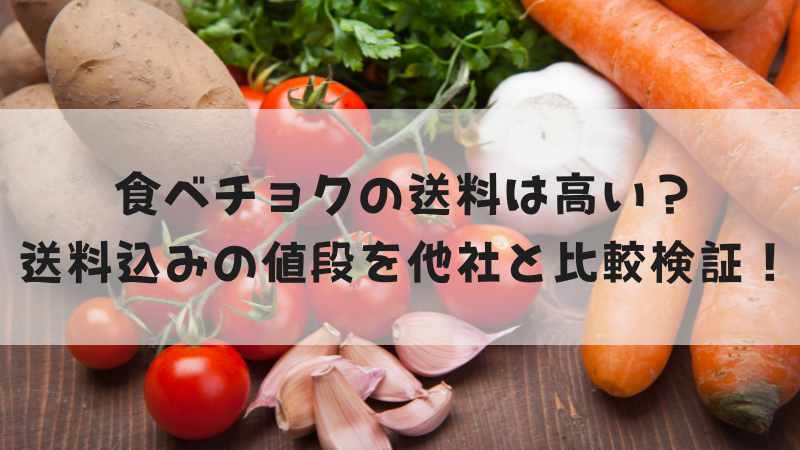 食べチョクの送料は高い？送料込みの値段を他社サイトと比較検証してみた！商品価格が一番安いサイトはどこ？