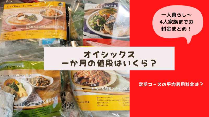 【VIP会員が公開】オイシックス一ヶ月の値段|平均利用料金はいくら？一人暮らし～4人家族の定期コース料金