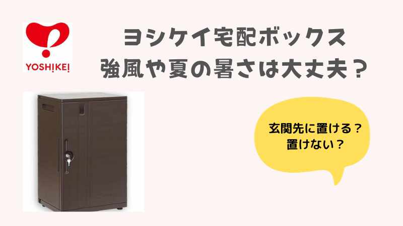 ヨシケイ鍵付き宅配ボックスは雨や夏の暑さは大丈夫なの？邪魔じゃない？サイズや色は選べる？返却方法は？